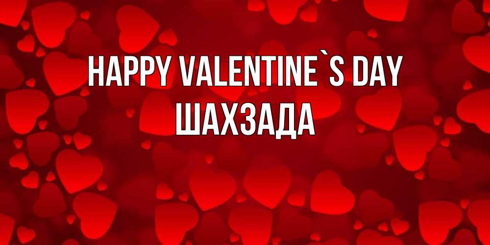 Greetings card с именем, ШАХЗАДА Happy Valentine`s Day новые бесплатные открытки на 14 февраля, день всех влюбленных Greetings with text for free download 